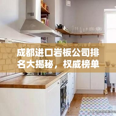 成都进口岩板公司排名大揭秘，权威榜单，选购首选！