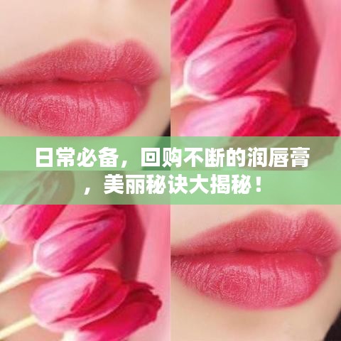 日常必备,回购不断的润唇膏,美丽秘诀大揭秘!