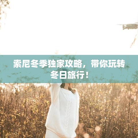 索尼冬季独家攻略，带你玩转冬日旅行！