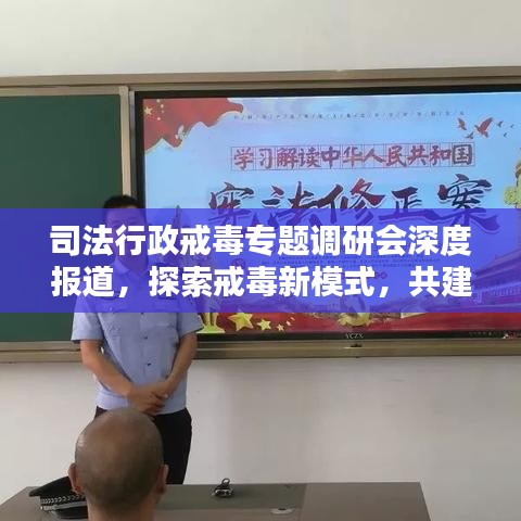 司法行政戒毒专题调研会深度报道，探索戒毒新模式，共建和谐社会