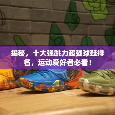 揭秘,十大弹跳力超强球鞋排名,运动爱好者必看!