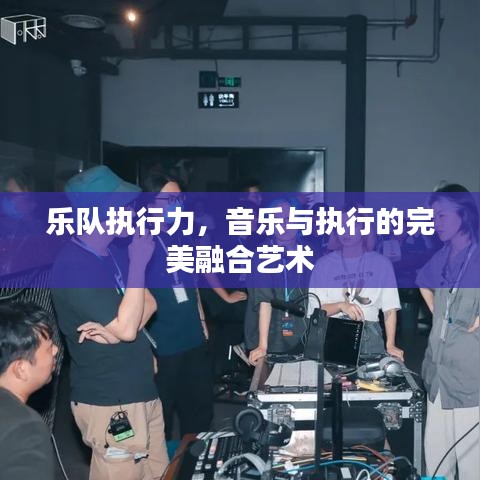 乐队执行力，音乐与执行的完美融合艺术