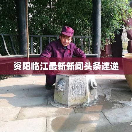 资阳临江最新新闻头条速递