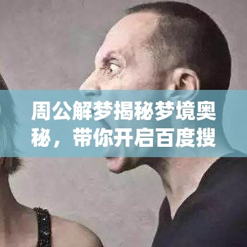 周公解梦揭秘梦境奥秘,带你开启百度搜索之旅探索未知梦境世界