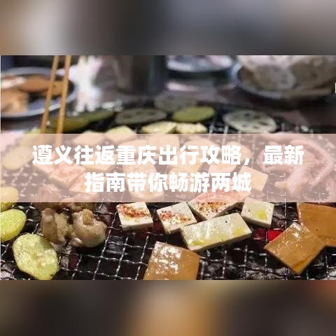 遵义往返重庆出行攻略,最新指南带你畅游两城