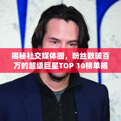 揭秘社交媒体圈，粉丝数破百万的超级巨星TOP 10榜单揭晓！