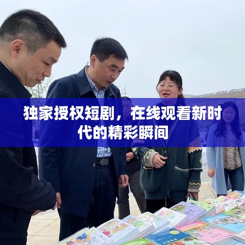 独家授权短剧,在线观看新时代的精彩瞬间