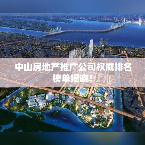 中山房地产推广公司权威排名榜单揭晓!