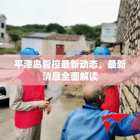平潭岛管控最新动态，最新消息全面解读