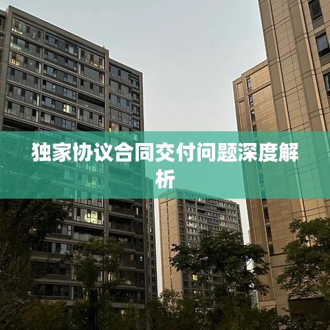 独家协议合同交付问题深度解析