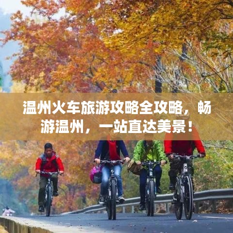 温州火车旅游攻略全攻略,畅游温州,一站直达美景!