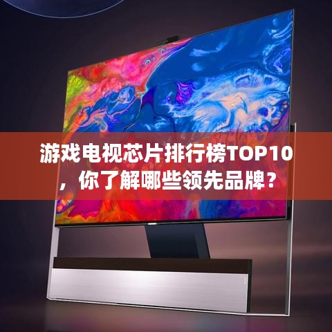 游戏电视芯片排行榜TOP10,你了解哪些领先品牌?