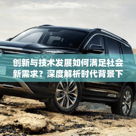 创新与技术发展如何满足社会新需求?深度解析时代背景下的策略与方法
