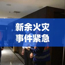 新余火灾事件紧急纪实，现场直击与救援行动