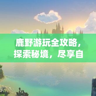 鹿野游玩全攻略,探索秘境,尽享自然之美!
