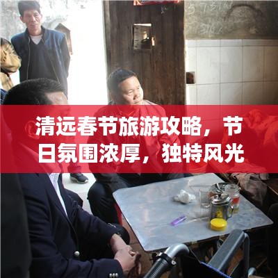 清远春节旅游攻略，节日氛围浓厚，独特风光等你来体验
