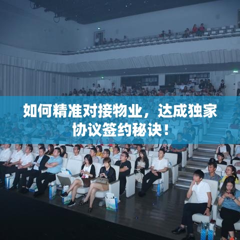 如何精准对接物业，达成独家协议签约秘诀！