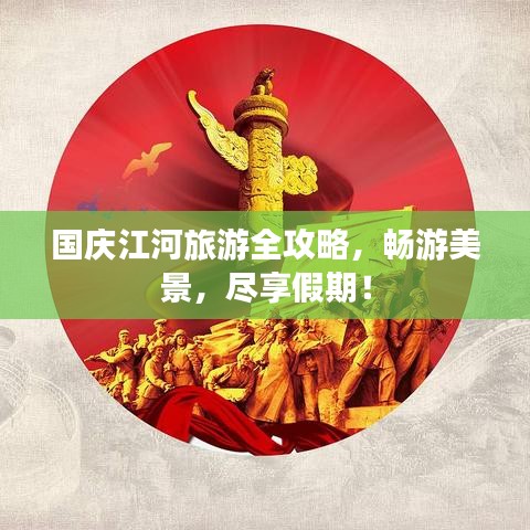 国庆江河旅游全攻略,畅游美景,尽享假期!