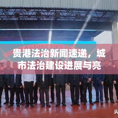 贵港法治新闻速递,城市法治建设进展与亮点解读