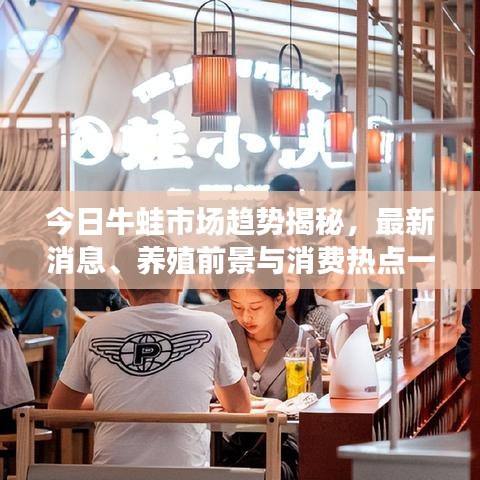 今日牛蛙市场趋势揭秘,最新消息、养殖前景与消费热点一网打尽