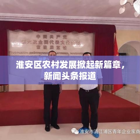 淮安区农村发展掀起新篇章，新闻头条报道