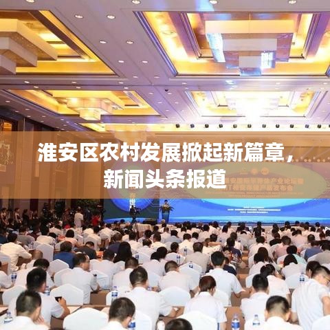 淮安区农村发展掀起新篇章,新闻头条报道