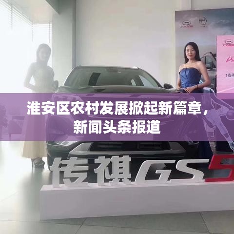 淮安区农村发展掀起新篇章,新闻头条报道