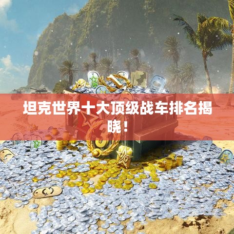 坦克世界十大顶级战车排名揭晓!