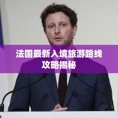 法国最新入境旅游路线攻略揭秘