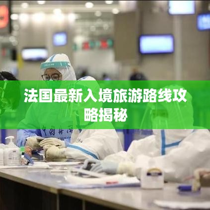 法国最新入境旅游路线攻略揭秘