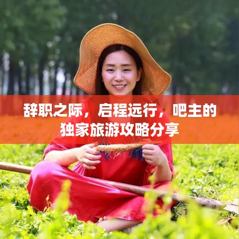 辞职之际，启程远行，吧主的独家旅游攻略分享