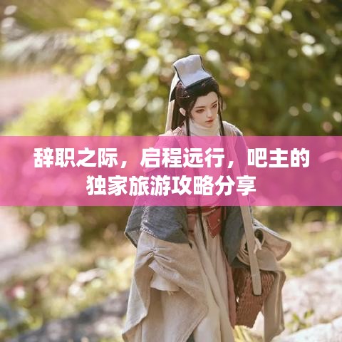 辞职之际,启程远行,吧主的独家旅游攻略分享