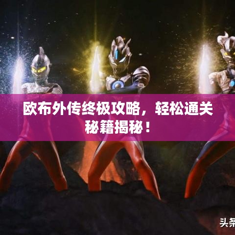 欧布外传终极攻略，轻松通关秘籍揭秘！