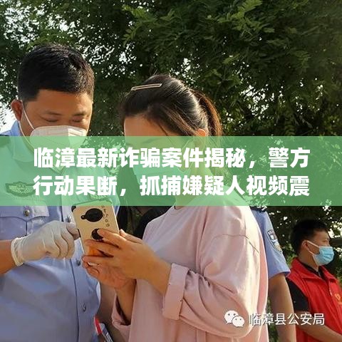 临漳最新诈骗案件揭秘,警方行动果断,抓捕嫌疑人视频震撼曝光