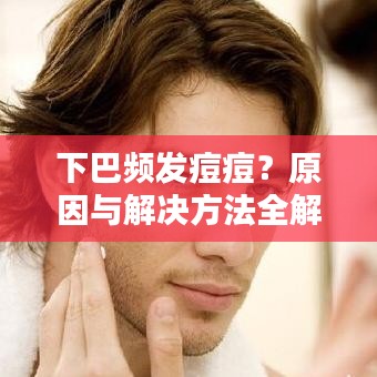 下巴频发痘痘?原因与解决方法全解析