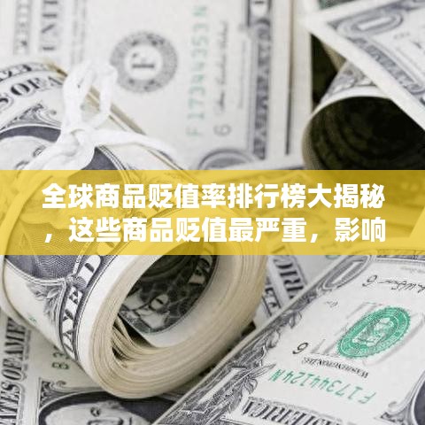 全球商品贬值率排行榜大揭秘，这些商品贬值最严重，影响究竟有多大？