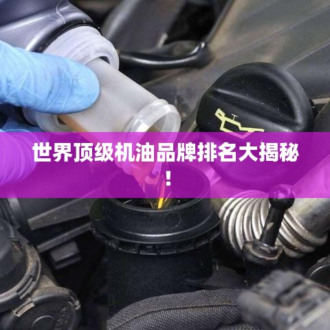 世界顶级机油品牌排名大揭秘!