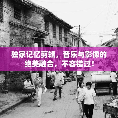独家记忆剪辑,音乐与影像的绝美融合,不容错过!
