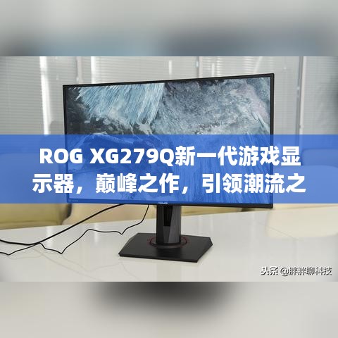 ROG XG279Q新一代游戏显示器,巅峰之作,引领潮流之选