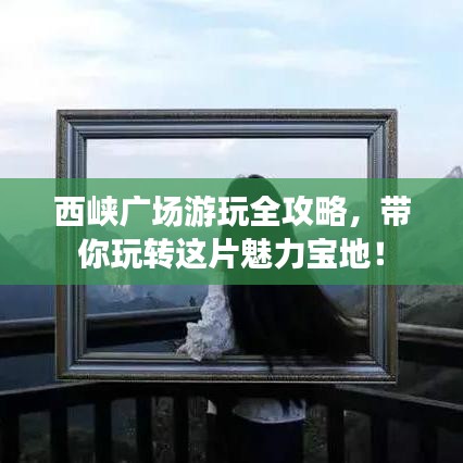 西峡广场游玩全攻略，带你玩转这片魅力宝地！