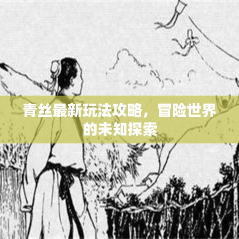 青丝最新玩法攻略,冒险世界的未知探索